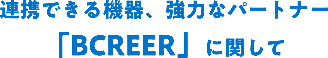 連携できる機器、強力なパートナー「BCREER」に関して